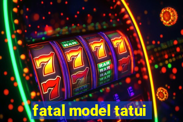 fatal model tatui